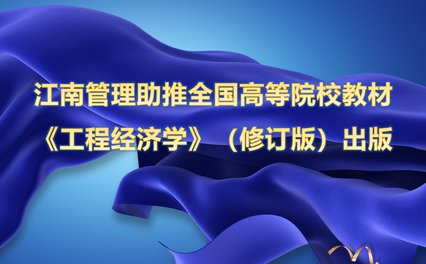 江南管理攜手嘉興學(xué)院助推全國(guó)高等院校工程管理專業(yè)應(yīng)用型系列規(guī)劃教材 《工程經(jīng)濟(jì)學(xué)》（修訂版）出版