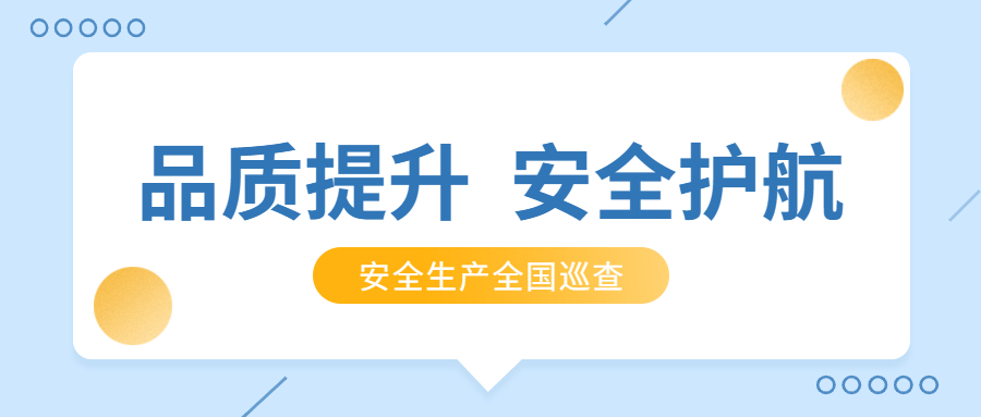 品質(zhì)提升，安全護航：公司2021年安全生產(chǎn)月全國巡查順利完成