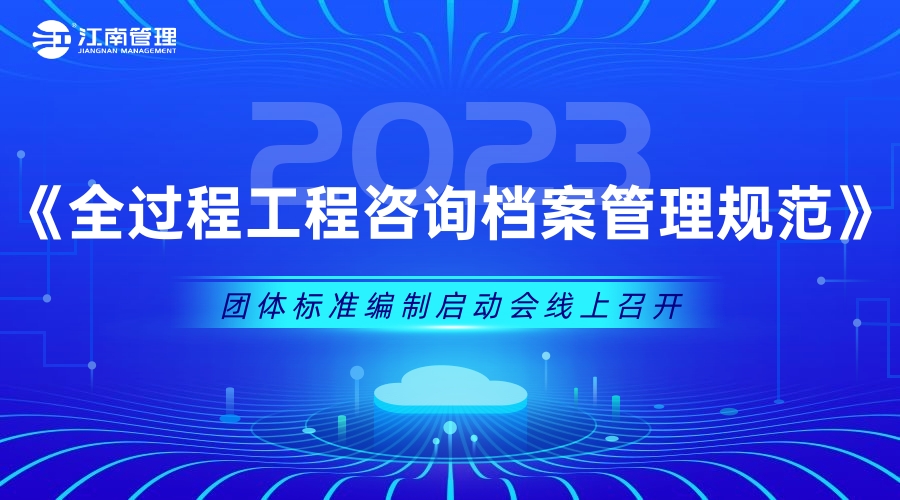 江南管理《全過程工程咨詢檔案管理規范》團體標準編制啟動會議圓滿召開