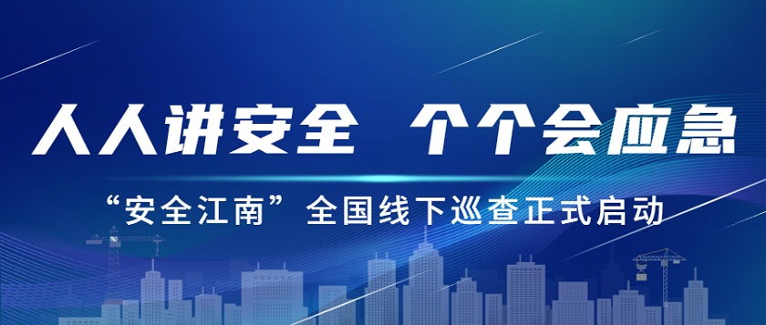 人人講安全，個個會應急：江南管理2023年安全生產月“安全江南”全國線下巡查正式啟動